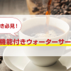 コーヒー好き発見！コーヒー機能付きウォーターサーバー紹介