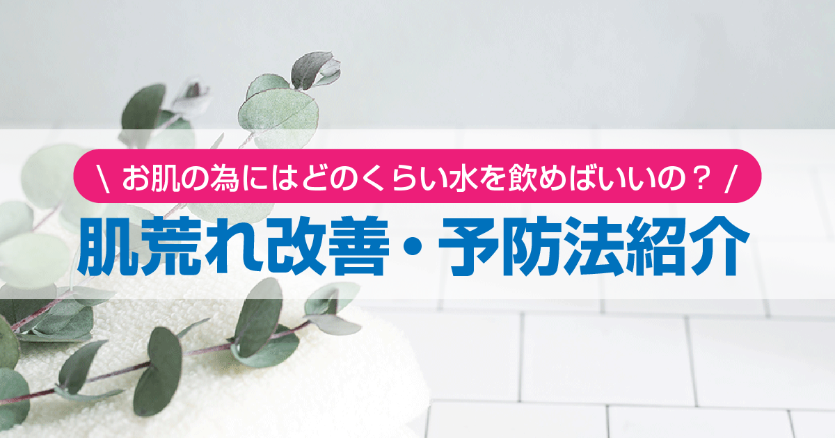 お肌の為にはどのくらい水を飲めばいいの？肌荒れ改善・予防法紹介