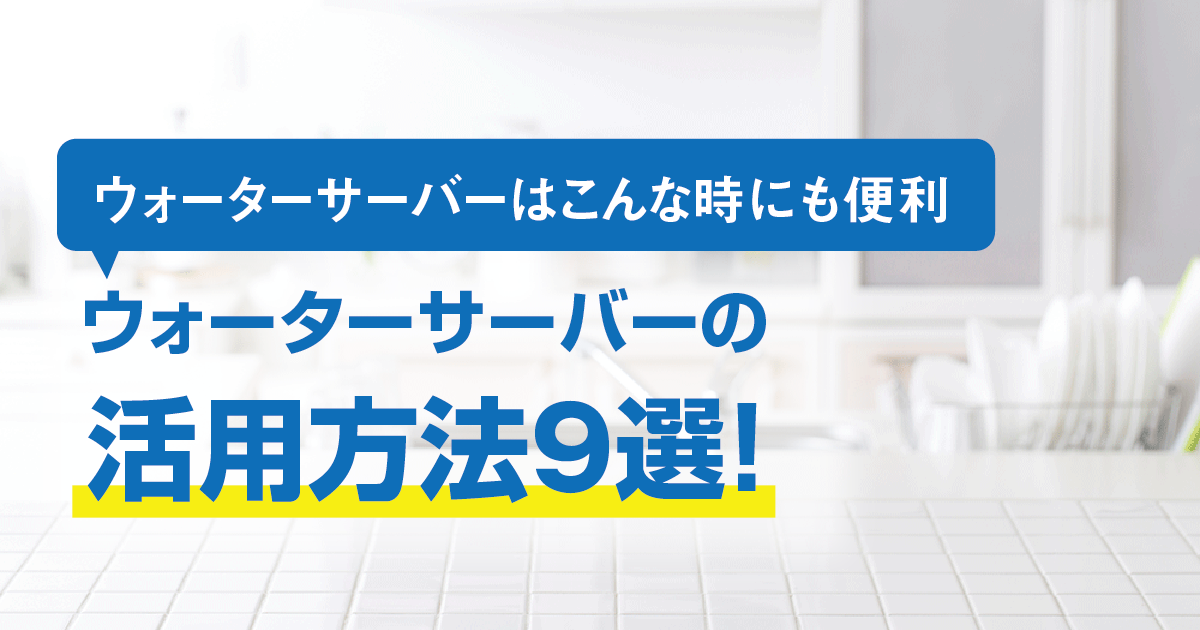 ウォーターサーバーはこんな時にも便利！便利な活用方法