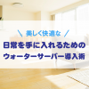 美しく快適な日常を手に入れるためのウォーターサーバー導入術