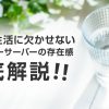 毎日の生活に欠かせない、ウォーターサーバーの存在感　徹底解説!!