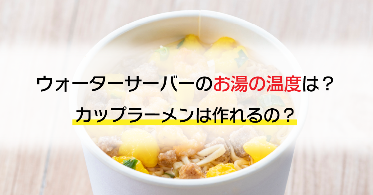 ウォーターサーバーのお湯の温度は?カップラーメンは作れるの?